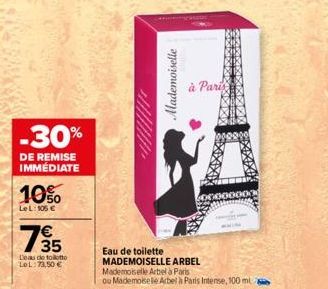 -30%  DE REMISE IMMEDIATE  10%  LeL: 105 €  735  Leau de tolotto Lel:73,50 €  Mademoiselle  à Paris  Eau de toilette MADEMOISELLE ARBEL  Mademoiselle Arbel à Paris  ou Mademoisele Arbel à Paris Intens