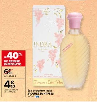 -40%  DE REMISE IMMÉDIATE  695  Le L:69,50 €  4  L'eau de parfum LeL:4170€  INDRA  Jacques Saint Pres  Eau de parfum Indra JACQUES SAINT PRES 100 ml.  HINDRA 