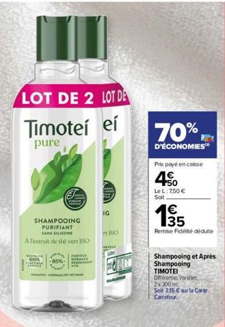 LOT DE 2 LOT DE  Timotei ei  pure  100%  SHAMPOOING PURIFIANT SANS SILICONE  A l'extrait de thé vert BIO  WHERE  stiget  95%  A  CHEVEU  TO TH  IG  in BIO  MEVE  70%,  D'ÉCONOMIES™  Prix payé en caiss