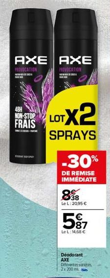 AXE AXE PROVOCATION  PROVOCATION  48H NON-STOP  FRAIS  PA  LOTX2  SPRAYS  -30%  DE REMISE IMMÉDIATE  838  Le L: 20,95 €  5%7  Le L: 14,68 €  Déodorant AXE  Différentes variétés, 2x 200 ml 