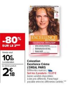 -80%  SUR LE 2 ME  Vendu soul  10%  La coloration  Le 2ème produit  218  LOREAR  EXCELLENCE  COLORATION TRIPLE SOIN  Coloration Excellence Crème  L'OREAL PARIS Différentes nuances Soit les 2 produits: