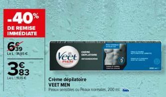 -40%  DE REMISE IMMÉDIATE  639  Le1:3195€  383  €  LOL:1915€  Veet  MEN  Crème dépilatoire VEET MEN  Peaux sensibles ou Peaux normales, 200 ml  CHEME DOPLATONE 