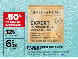 -50%  DE REMISE IMMEDIATE  12%  Le L.243,20 €  608  LoL. 121,60 €  NOUVEAU  DIADERMINE  EXPERT FONDAMENTAL SOIN GLOBAL JOUR  LABORATOIR**  95%  Répénère Revitalise  Raffermit. Nourrit.  Avec une enzym