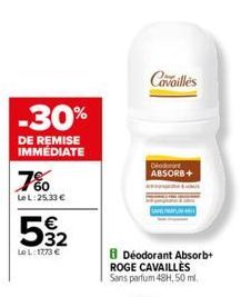 -30%  DE REMISE IMMÉDIATE  7%  Le L:25,33 €  532  LeL: 17,73 €  Cavailles  Deodorant ABSORB+  8 Déodorant Absorb+ ROGE CAVAILLES Sans parfum 48H, 50 ml. 