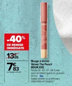 -40%  DE REMISE IMMÉDIATE  13%  783  Le rouge à leve  201  Rouge à lèvres Velvet The Pencil BOURJOIS  Teintes 01-02-07-08 Existe aussi en Velvet Lipstick en plusieurs  teintes  Autres variétés ou gram