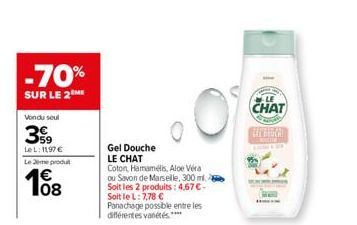 -70%  SUR LE 2 ME  Vondu seul  39  LeL: 1197 €  Le me produt  108  Gel Douche  LE CHAT  Coton, Hamamélis, Aloe Vera ou Savon de Marseille, 300 ml. Soit les 2 produits: 4,67 €-Soit le L: 7,78 € Panacha