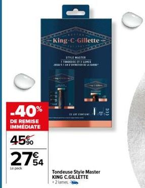 -40%  DE REMISE IMMEDIATE  45%  274  Le pack  King C-Gillette  STYLE MASTER  TONDEUSE ET 2 LAMES  L  Tondeuse Style Master KING C.GILLETTE +2 lames. 