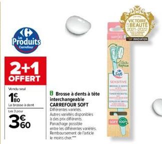 B Produits  Carrefour  2+1  OFFERT  Vendu seul  1⁹00  La brosse à dent Les 3 pour  3%  8 Brosse à dents à tête  interchangeable CARREFOUR SOFT Différentes variétés  Autres variétés disponibles à des p