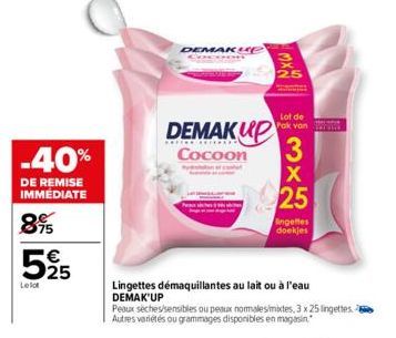 -40%  DE REMISE IMMEDIATE  895  525  Lelot  DEMAK UP  DEMAKUP  Cocoon  Lingettes démaquillantes au lait ou à l'eau  DEMAK'UP  Nxw  Peaux sèches/sensibles ou peaux normalesimites, 3 x 25 lingettes. Aut