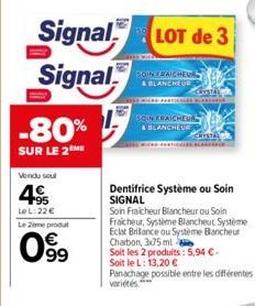 Signal  Signal  -80%  SUR LE 2  Vendu soul  495  Le L:22 € Le 2eme produt  0⁹99  LOT de 3  BOINFRAICHEUR  & BLANCHEUR  THERLES  BOIN KRAICHEUR  A BLANCHEUR  USTAL  Dentifrice Système ou Soin SIGNAL  S