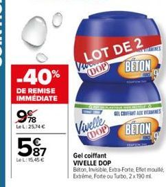 0°  -40%  DE REMISE IMMEDIATE  9%8  Le L:25,74 €  5%7  LeL: 15,45 €  VDOP BETON  LOT DE 2 (ФОР  OPERATION  Vivelle DOP  GEL COUFFANT AUX VITAMINES  BETON  Gel coiffant VIVELLE DOP  Béton, Invisible, E