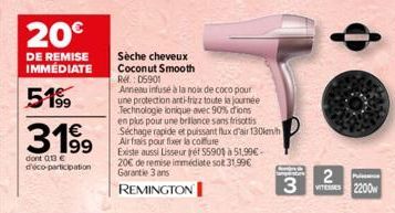 20€  DE REMISE IMMEDIATE  51%  3199  dont 013€ d'éco-participation  Sèche cheveux Coconut Smooth  Ref.: 05901  Anneau infusé à la noix de coco pour une protection anti-frizz toute la journée Technolog