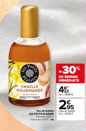 Petits  VANILLE GOURMANDE  Eau de Toilette  FABRICATION FRANÇAISE  Eau de toilette LES PETITS PLAISIRS Différentes variétés vaporisateur 110 mil  -30%  DE REMISE IMMÉDIATE  42  Le L: 38,36 €  €  295  