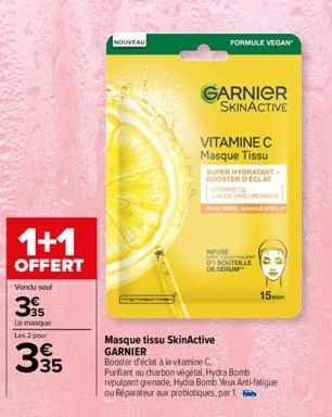 1+1  OFFERT  Vendu sou  35  Le masque Les 2 pour  335  NOUVEAU  Masque tissu SkinActive GARNIER  GARNIER SKINACTIVE  VITAMINE C Masque Tissu  SUPER HYDRATANT BOOSTER DECLAY  HOE HYKUROVOU  Booster d'é