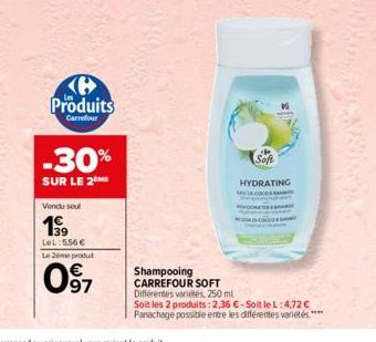 Vendu soul  LeL:5.56€ Le 2eme produt  097  Produits  Carrefour  -30%  SUR LE 2 ME  Soft  HYDRATING  Shampooing CARREFOUR SOFT Différentes variétés, 250 ml  Soit les 2 produits: 2,36 €-Soit le L: 4,72 