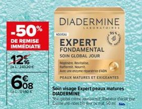 -50%  DE REMISE IMMEDIATE  12%  Le L.243,20 €  608  LoL. 121,60 €  NOUVEAU  DIADERMINE  LABORATOIR**  EXPERT FONDAMENTAL SOIN GLOBAL JOUR  95%  Répénère Revitalise Raffermit. Nourrit.  Avec une enzyme