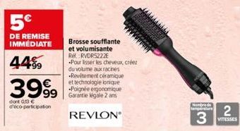 5€  DE REMISE IMMÉDIATE  4499  3999  dont 013€ d'éco-participation  BATTERE  Brosse soufflante et volumisante Re: RVDR5222E  Pour lisser les cheveux, créez du volume aux racines Revêtement céramique e