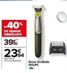 -40%  de remise immédiate  39%  2394  dont 0,10 € d'éco-participation  rasoir oneblade philips 