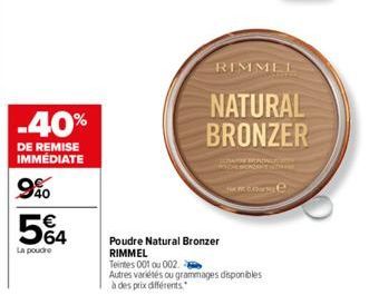 -40%  DE REMISE IMMÉDIATE  990  5€4  La poudre  Poudre Natural Bronzer RIMMEL  Teintes 001 ou 002.  Autres variétés ou grammages disponibles  à des prix différents.  RIMMEL  NATURAL BRONZER  De 