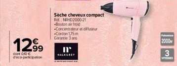 1299  dont 010€ d'éco-participation  Sèche cheveux compact Ref.: NRHD2000-21  -Bouton air froid  Concentrateur et diffuseur -Cordon 175 m Garantie 3 ans  HALKEREY  Pass  2000  3  VITESSES 