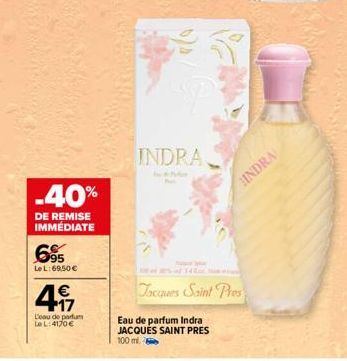 -40%  DE REMISE IMMÉDIATE  695  Le L:69,50 €  4  L'eau de parfum LeL:4170€  INDRA  Jacques Saint Pres  Eau de parfum Indra JACQUES SAINT PRES 100 ml.  HINDRA 