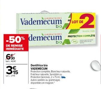 6%  Le L: 42€  Vademecum LOT  -50% demecum  DE REMISE IMMÉDIATE  315  Le L:21€  LABORATOIRES  Dentifrice bio VADEMECUM  bio  bio  Protection complète, Blancheur naturelle, Fraicheur naturelle, Sensibi