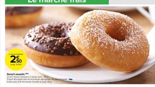 Le lot de 4 pieces  மும்!  N  50 Le kg 12,76 €  Donut's assortis  Le lot 2 donuts chocolat et 2 donuts sucre-196g.  Produit décongelé selon les techniques appropriées. Ne pas escongeler Existe aussi e