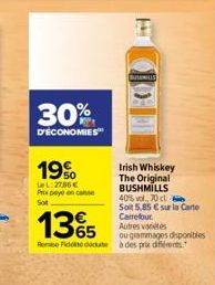 30%  D'ÉCONOMIES  19%  LeL: 2786 € Prix payé en case Sot  E  Irish Whiskey The Original BUSHMILLS 40% vol, 70 cl Soit 5,85 € sur la Carte Carrefour. Autres varetes  ou grammages disponibles  135  Rom 