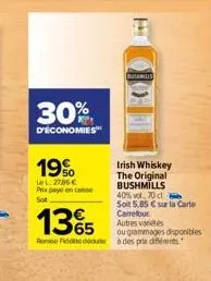 30%  d'économies  19%  lel: 2786 € prix payé en case sot  e  irish whiskey the original bushmills 40% vol, 70 cl soit 5,85 € sur la carte carrefour. autres varetes  ou grammages disponibles  135  rom 