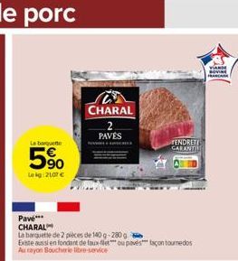 La barquette  5%  Lekg 2107 €  Pave*** CHARAL  CHARAL  La barquette de 2 pièces de 140 g-280 g  Existe aussi en fondant de faux-letou pavestaçon tournedos Au rayon Boucherie libre-service  PAVÉS  TEND