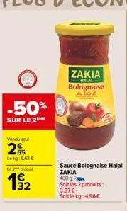 -50%  sur le 2  vendu sel  265  lokg:6,63 €  l2produ  19/12  zakia  halal  bolognaise about  sauce bolognaise halal  zakia  400 g soit les 2 produits: 3.97€ soit le kg: 4,96 € 