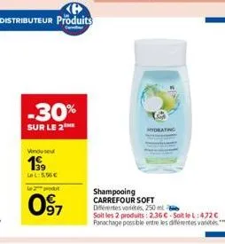 -30%  sur le 2  venduse  139  le l:5.56€  le 2 produt  097  shampooing carrefour soft  hydrating  différentes variétés, 250 ml  soit les 2 produits: 2,36 €-soit le l:472 € panachage possible entre les