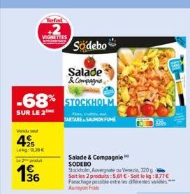 Tefal  VIGNETTES  Vendu se  +25  Lekg: 11,28 €  Le 2 produt  1916  -68% STOCKHOLM  SUR LE 2  TARTARE SAUMON FUMÉ  Södebo  Salade & Compagnie  Salade & Compagnie SODEBO  Stockholm, Auvergnate ou Venezi