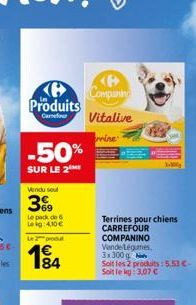 Produits  Carrefour  -50%  SUR LE 2  Vendu soul  39  Le pack de 6 Leig:4,10€  Le 2 produ  194  84  <P> Companing  Vitalive  rine  Terrines pour chiens CARREFOUR COMPANINO Vende-Légumes. 3x300g  Soit l