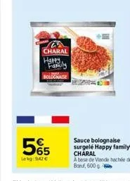 5%5  lekg:942 €  charal happy family bolognaise  sauce bolognaise surgelé happy family charal  a base de viande hachée de bauf, 600 g 