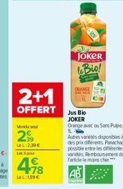 2+1  OFFERT  Vendu sou  29  LeL:2,39€ pour  +78  LeL:159€  JOKER Bio!  ORANGE  Jus Bio  JOKER  Orange avec ou Sans Pulpe  11  Autres variétés disponibles à des prix différents Panachage possible entre