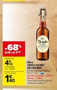 -68%  SUR LE 2  Vendu se  4.39  La bout LeL:5.85€  Le produ  140  Triple  secker Moin  Bière  TRIPLE SECRET DES MOINES  Blonde, Brune ou Froment, 8% vol, 75 cl  Soit les 2 produits: 579 €-Soit le L: 3