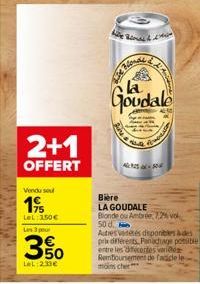 2+1  OFFERT  Vendu sou  19  LeL: 250€  Les 3 pr  350  LeL:2.33€  BLA  Goudale  Pus  Bière  LA GOUDALE Blonde ou Ambrée, 7,2% vo  50 d  Autres vedetes disponibles à des prix differents, Panachage posib