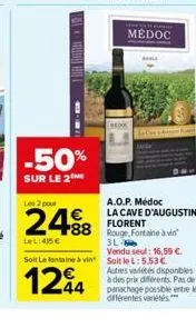 -50%  sur le 2  les 2 pour  24⁹8  lel: 415 €  médoc  a.o.p. médoc la cave d'augustin florent  88 rouge, fontaine à vin  3l-vendu seul: 16,59 €.  soit lafontaine à vin soit le l:5.53 €  1244  autres va