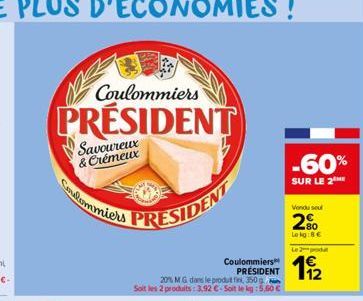 Coulommiers  PRESIDENT  Coulommiers  Savoureux & Crémeux  PRESIDENT  Coulommiers PRÉSIDENT  20% M G dans le produt fin, 350 g Soit les 2 produits: 3,92 €-Soit le kg: 5,60 €  -60%  SUR LE 2  Vendu seul