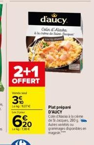 2+1  OFFERT  Vendu su  3%  Lekg: 1.07 € Les 3 par  620  Lekg: 7:38 €  d'aucy.  Colin d'Alaska & la cime de Saint-Jacques  Plat préparé D'AUCY Coin d'Alaska à la crème de St-Jacques, 280 g Autres varié