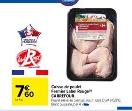 VOLAILLE PRANCAISE  7%  Lekg  Cuisse de poulet Fermier Label Rouge CARREFOUR  Poulet élevé en plein air, noun sans OGM 0,99 Blanc ou jaune, par 4 