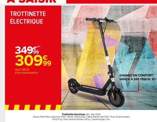 34999 30999  dont 1,80 € d'éco-participation  Trottinette électrique Ret Ride 100x5  Vitesse 25Kmh Max Autonomie 30 Km Mcteur 350wfcouple 175Nm, Batterie 36V/75Ah Preus 10 (Increvables) Poids 15 kg/Po