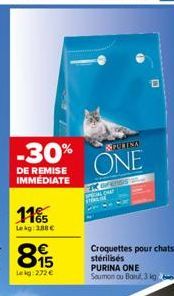 -30%  DE REMISE IMMEDIATE  11%  Le kg: 1.88 €  895  Lekg: 272 €  REPURTISA  ONE  Corenss  FORMER  Croquettes pour chats stérilisés PURINA ONE Saumon ou Baru, 3 kg 