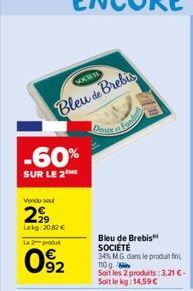 SOCIETE  Bleu de Brebis  -60%  SUR LE 2  Vordu sout  299  Lekg:20.82 €  Le 2 produt  092  Doux  Bleu de Brebis SOCIÉTÉ  34% MG. dans le produit fin 9.  110 g.  Soit les 2 produits:3,21 € - Soit le kg: