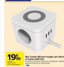 1999  Le bloc dont 0,02 € d'ico-partopation  Bloc 3 prises 16A avec chargeur par induction et 3 prises USB 3,4A  Accessoire idéal pour charger vos smartphones, tablettes et autres accessoires en même 