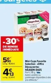 -30%  de remise immédiate  5%  le kg 1,55 €  4€ +13  lekg:12.99€  hilogen dam  a  tion  mini cups favorite selection offre découverte haagen-dazs  par 4 318 g autres varités ou grammages disponibles à