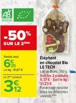 AB  Lekg: 41,67 € Le produt  -50%  SUR LE 2  312  Éléphant en chocolat Bio LE TECH  Lal ou Blanc, 150 g Soltles 2 produits: 9.37 €-Soit le kg: 31,23 € Panachage possible  entre les diferentes varies 