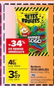 TETES BROLEES  BARRES  -34% GOGO  DE REMISE IMMEDIATE  465  Lekg 14,00 €  we  307  Lokg: 9.30€  Bonbons TÉTES BRÛLÉES Barres à Gogo, 330 g  Autres variétés ou  grammages disponibles à des prix différe