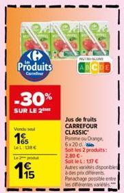 Produits  Canfour  -30%  SUR LE 2  Vendu soul  15  LeL: 138€  Le 2 produt  195  NUTOSCOMY  Jus de fruits CARREFOUR CLASSIC Pomme ou Orange 6x20 d  Soit les 2 produits: 2,80 €.  Soit le L: 117 €  Autre